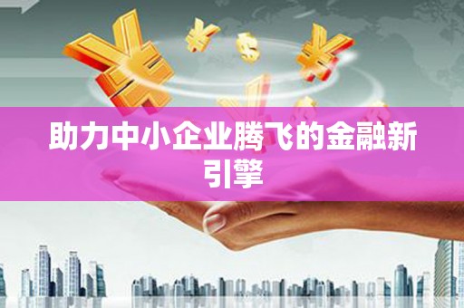 开福助力中小企业腾飞的金融新引擎