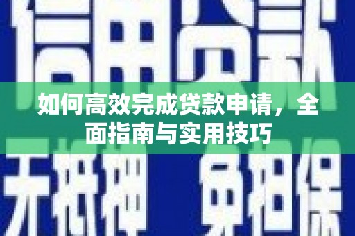 开福如何高效完成贷款申请，全面指南与实用技巧