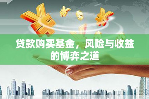 开福贷款购买基金，风险与收益的博弈之道