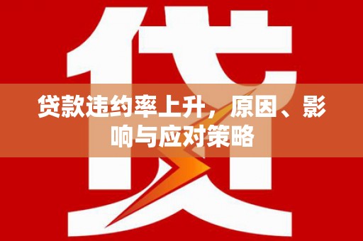 开福贷款违约率上升，原因、影响与应对策略