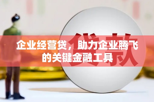 开福企业经营贷，助力企业腾飞的关键金融工具