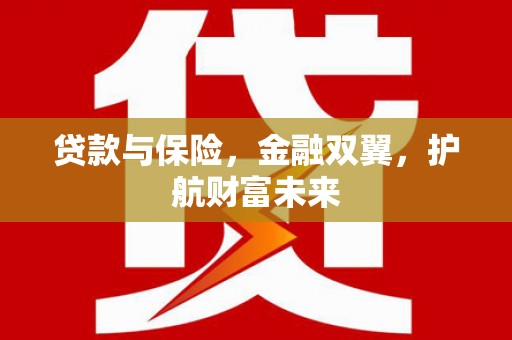 开福贷款与保险，金融双翼，护航财富未来