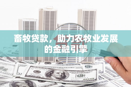 开福畜牧贷款，助力农牧业发展的金融引擎