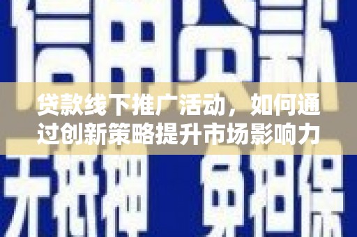 开福贷款线下推广活动，如何通过创新策略提升市场影响力