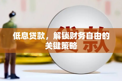 开福低息贷款，解锁财务自由的关键策略