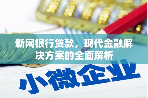 开福新网银行贷款，现代金融解决方案的全面解析
