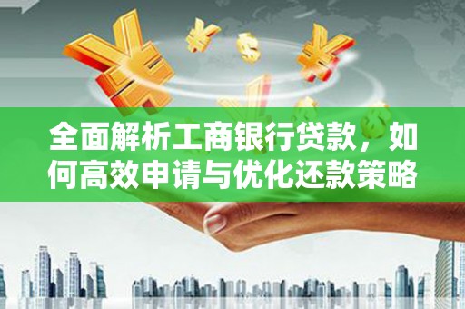 开福全面解析工商银行贷款，如何高效申请与优化还款策略