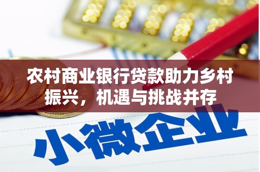 开福农村商业银行贷款助力乡村振兴，机遇与挑战并存