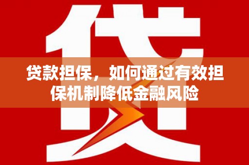 开福贷款担保，如何通过有效担保机制降低金融风险