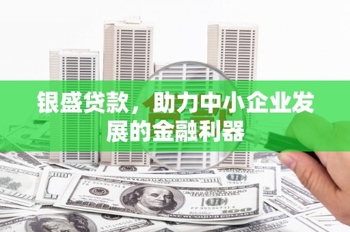 开福银盛贷款，助力中小企业发展的金融利器