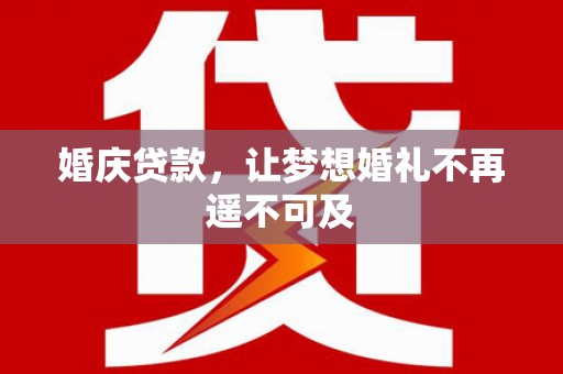 开福婚庆贷款，让梦想婚礼不再遥不可及