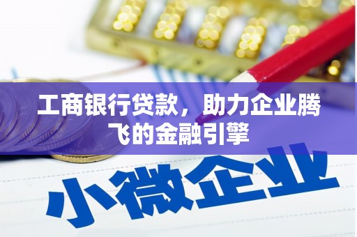 开福工商银行贷款，助力企业腾飞的金融引擎