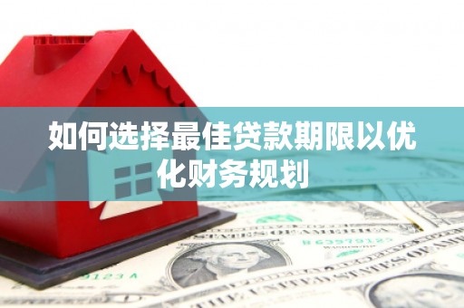 开福如何选择最佳贷款期限以优化财务规划