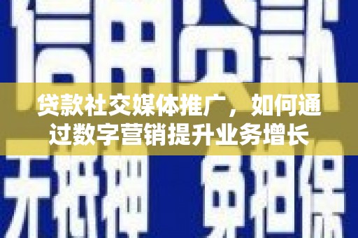 开福贷款社交媒体推广，如何通过数字营销提升业务增长