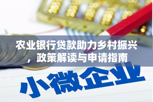 开福农业银行贷款助力乡村振兴，政策解读与申请指南