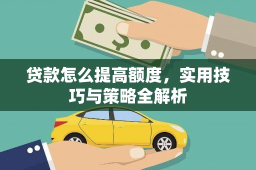 开福贷款怎么提高额度，实用技巧与策略全解析