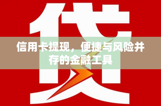 开福信用卡提现，便捷与风险并存的金融工具