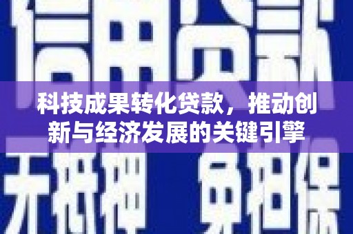 开福科技成果转化贷款，推动创新与经济发展的关键引擎