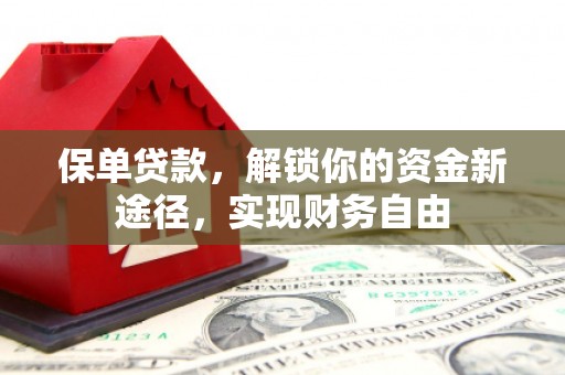 开福保单贷款，解锁你的资金新途径，实现财务自由