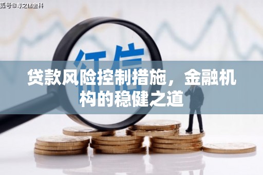 开福贷款风险控制措施，金融机构的稳健之道
