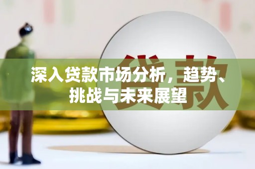开福深入贷款市场分析，趋势、挑战与未来展望