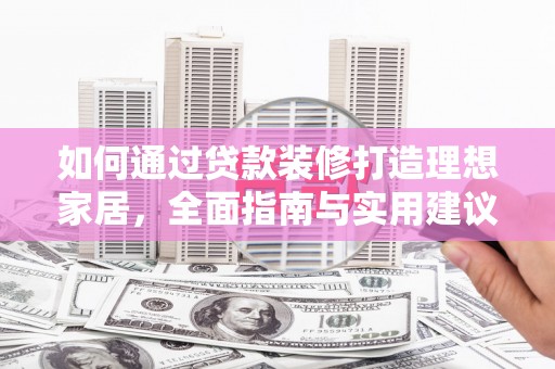 开福如何通过贷款装修打造理想家居，全面指南与实用建议