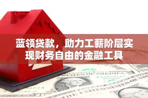 开福蓝领贷款，助力工薪阶层实现财务自由的金融工具
