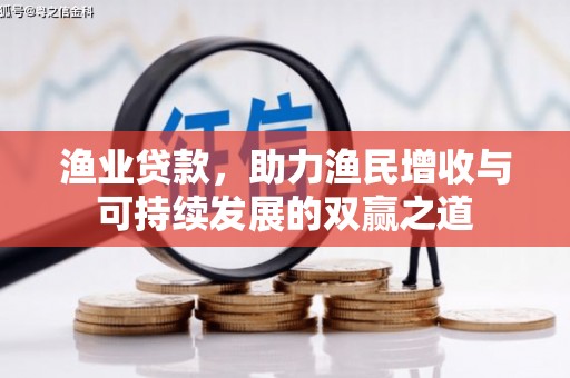 开福渔业贷款，助力渔民增收与可持续发展的双赢之道