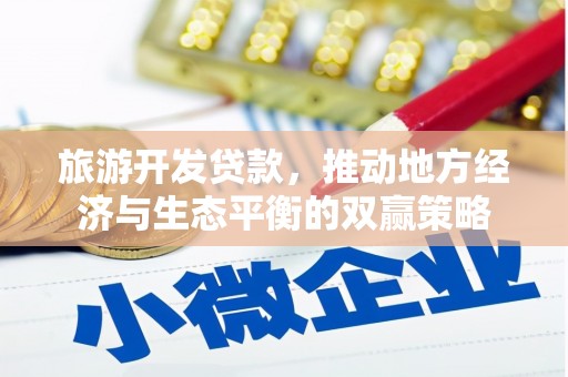开福旅游开发贷款，推动地方经济与生态平衡的双赢策略