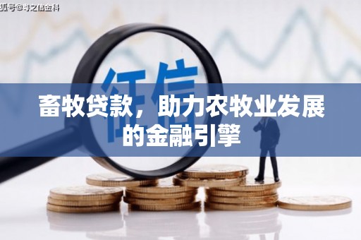 开福畜牧贷款，助力农牧业发展的金融引擎