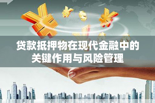 开福贷款抵押物在现代金融中的关键作用与风险管理