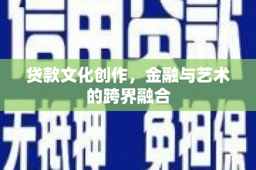 开福贷款文化创作，金融与艺术的跨界融合