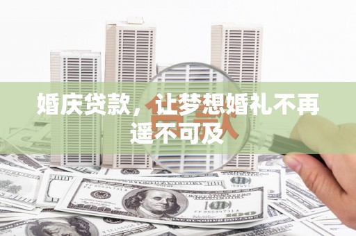 开福婚庆贷款，让梦想婚礼不再遥不可及