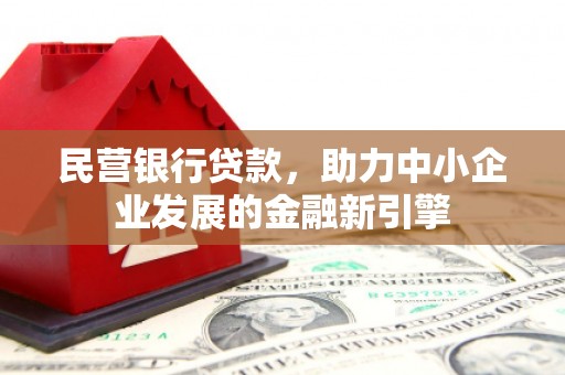 开福民营银行贷款，助力中小企业发展的金融新引擎