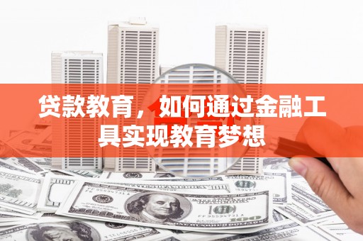 开福贷款教育，如何通过金融工具实现教育梦想