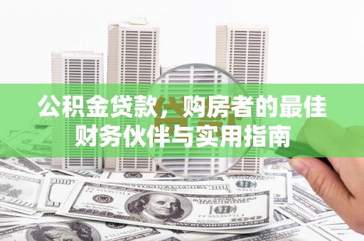 开福公积金贷款，购房者的最佳财务伙伴与实用指南