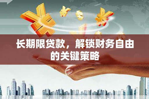 开福长期限贷款，解锁财务自由的关键策略