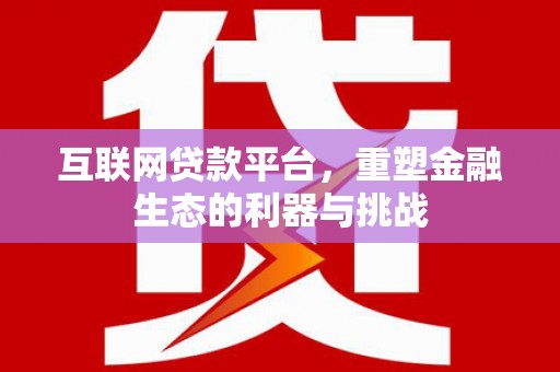 开福互联网贷款平台，重塑金融生态的利器与挑战
