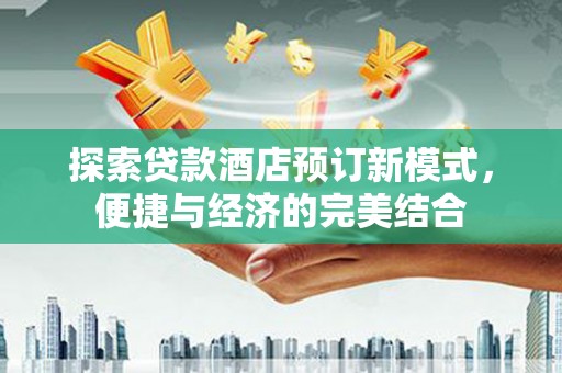 开福探索贷款酒店预订新模式，便捷与经济的完美结合