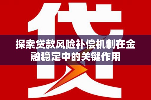 开福探索贷款风险补偿机制在金融稳定中的关键作用