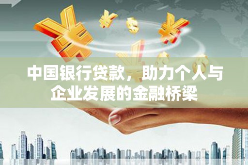 开福中国银行贷款，助力个人与企业发展的金融桥梁