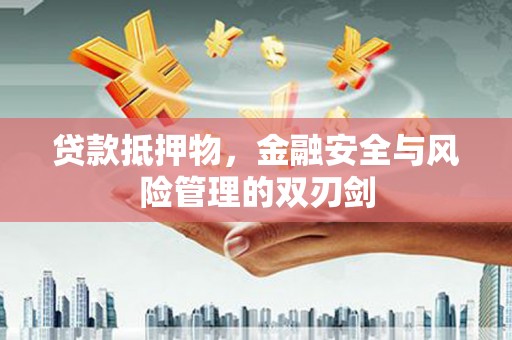 开福贷款抵押物，金融安全与风险管理的双刃剑