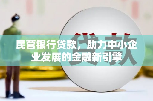开福民营银行贷款，助力中小企业发展的金融新引擎