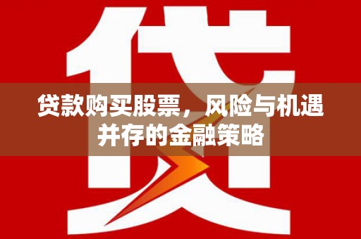 开福贷款购买股票，风险与机遇并存的金融策略