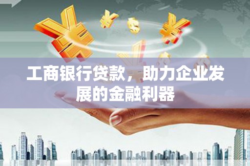 开福工商银行贷款，助力企业发展的金融利器
