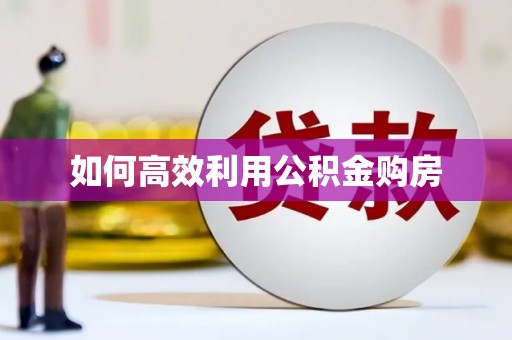 开福如何高效利用公积金购房