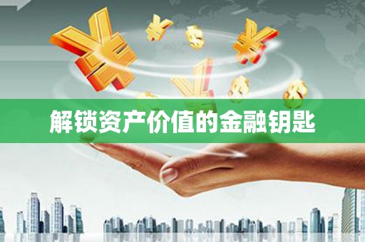 开福解锁资产价值的金融钥匙