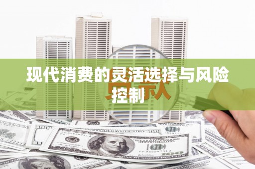 开福现代消费的灵活选择与风险控制