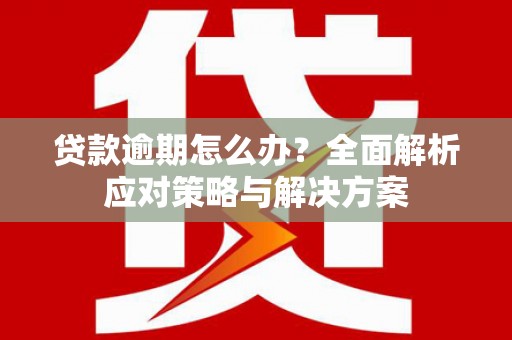 开福贷款逾期怎么办？全面解析应对策略与解决方案
