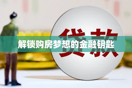 开福解锁购房梦想的金融钥匙